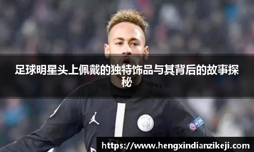 足球明星头上佩戴的独特饰品与其背后的故事探秘