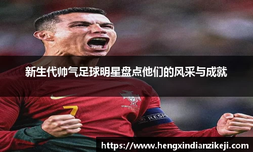 新生代帅气足球明星盘点他们的风采与成就