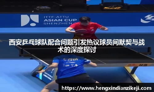 西安乒乓球队配合问题引发热议球员间默契与战术的深度探讨