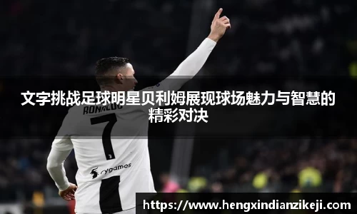 文字挑战足球明星贝利姆展现球场魅力与智慧的精彩对决